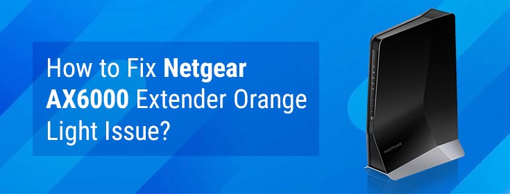 obligat Blueprint kamp How to Fix Netgear AX6000 Extender Orange Light Issue?